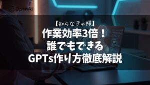 【知らなきゃ損】作業効率3倍!誰でもできるGPTs作り方徹底解説