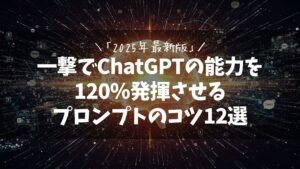 「2025年最新版」一撃でChatGPTの力を120％引き出すプロンプトのコツ12選