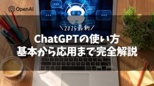 【2025年最新】ChatGPTの使い方を基本〜応用まで完全解説
