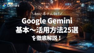 Google Geminiの基本〜活用方法25選を徹底解説!