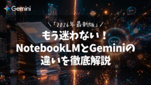 もう迷わない！NotebookLMとGeminiの違いを徹底解説